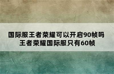 国际服王者荣耀可以开启90帧吗 王者荣耀国际服只有60帧